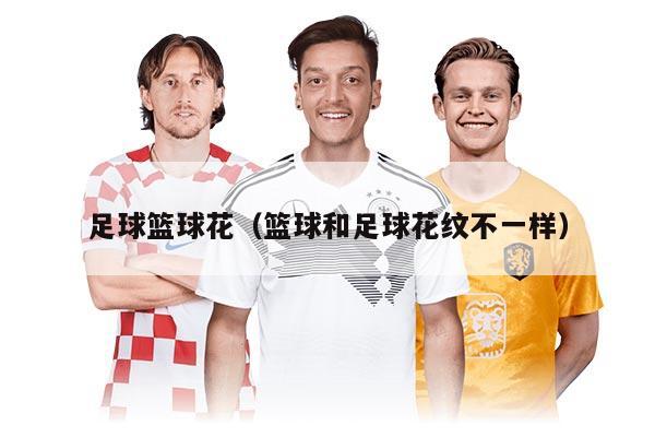 足球篮球花（篮球和足球花纹不一样）