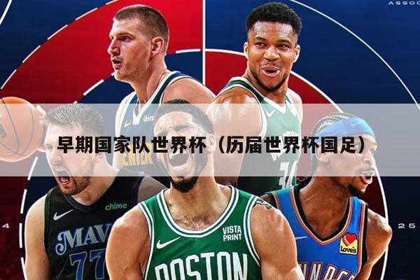 早期国家队世界杯（历届世界杯国足）
