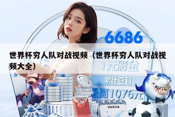 世界杯穷人队对战视频（世界杯穷人队对战视频大全）