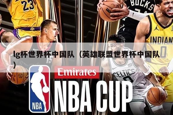 lg杯世界杯中国队（英雄联盟世界杯中国队）