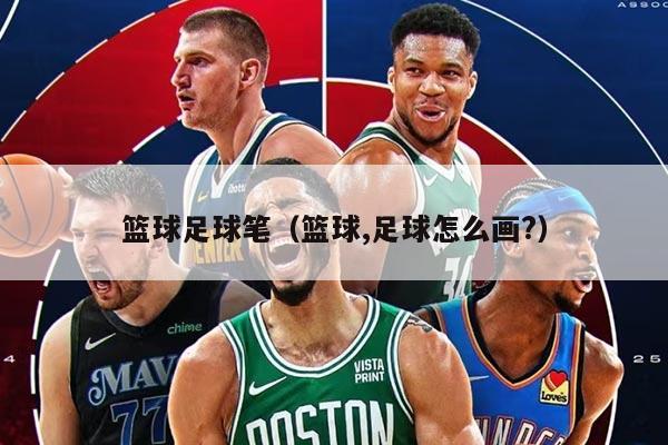 篮球足球笔（篮球,足球怎么画?）