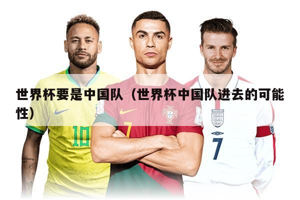 世界杯要是中国队（世界杯中国队进去的可能性）