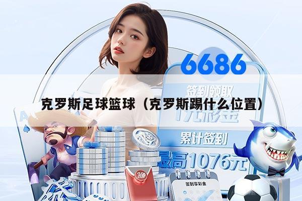 克罗斯足球篮球（克罗斯踢什么位置）