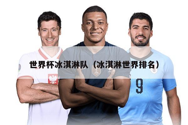 世界杯冰淇淋队（冰淇淋世界排名）