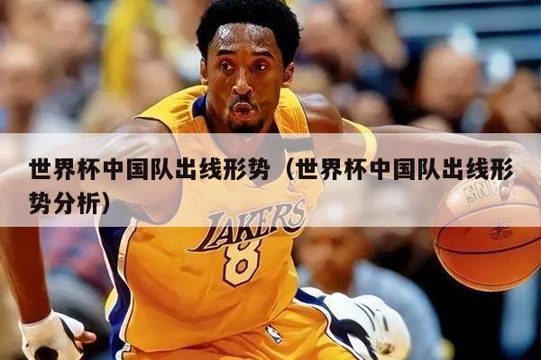 世界杯中国队出线形势（世界杯中国队出线形势分析）