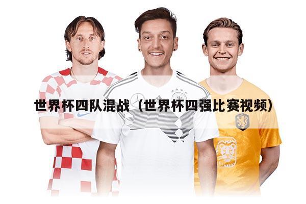世界杯四队混战（世界杯四强比赛视频）