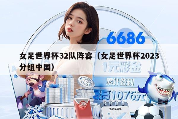 女足世界杯32队阵容（女足世界杯2023分组中国）