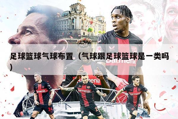 足球篮球气球布置（气球跟足球篮球是一类吗）