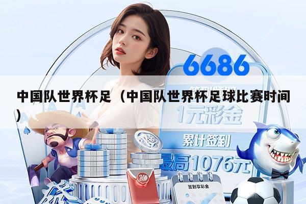 中国队世界杯足（中国队世界杯足球比赛时间）