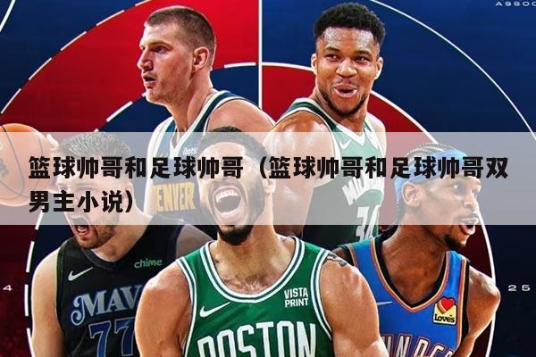 篮球帅哥和足球帅哥（篮球帅哥和足球帅哥双男主小说）