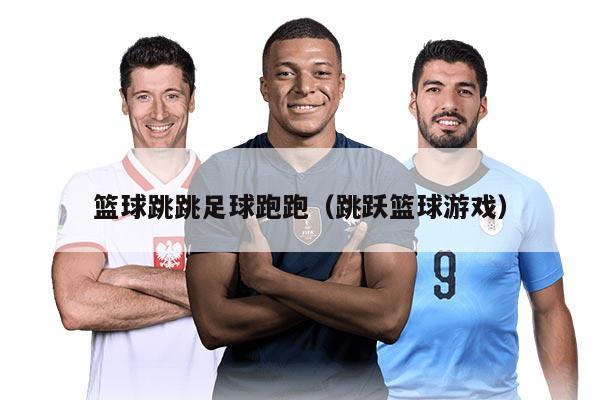 篮球跳跳足球跑跑（跳跃篮球游戏）