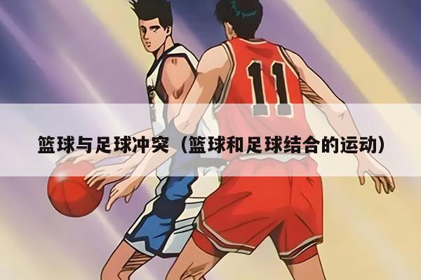 篮球与足球冲突（篮球和足球结合的运动）