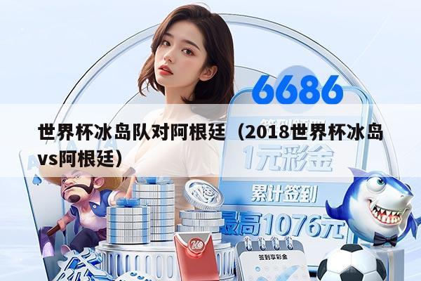 世界杯冰岛队对阿根廷（2018世界杯冰岛vs阿根廷）