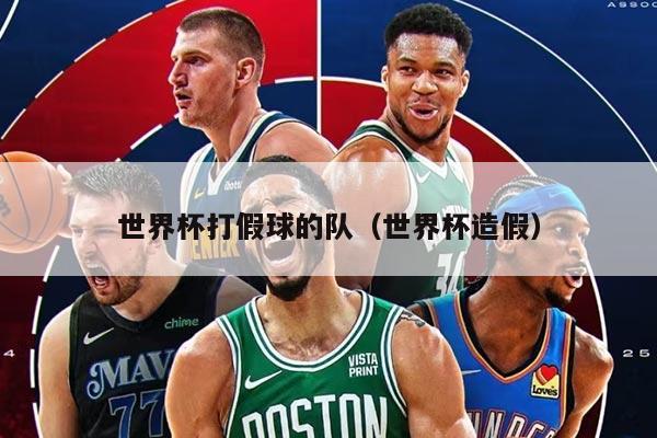 世界杯打假球的队（世界杯造假）