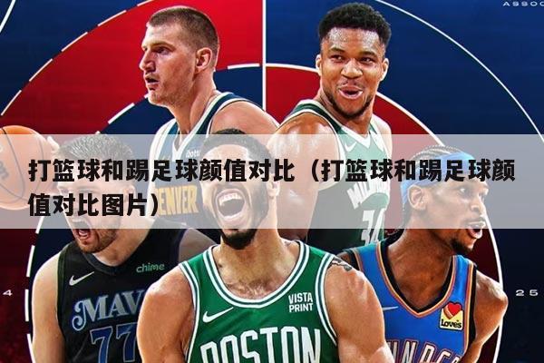 打篮球和踢足球颜值对比（打篮球和踢足球颜值对比图片）