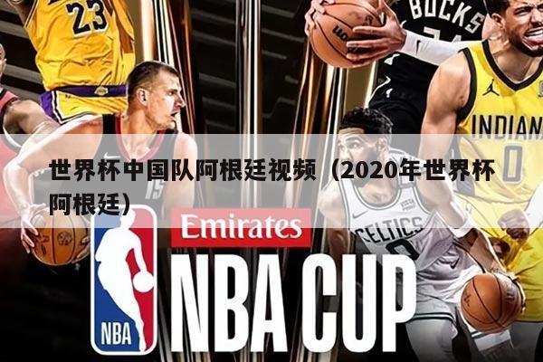 世界杯中国队阿根廷视频（2020年世界杯阿根廷）