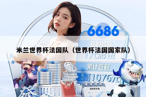 米兰世界杯法国队（世界杯法国国家队）