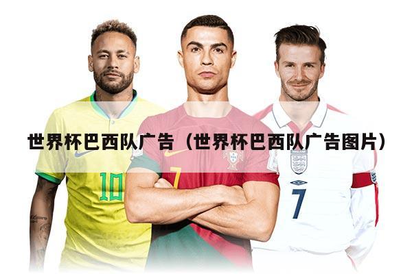 世界杯巴西队广告（世界杯巴西队广告图片）
