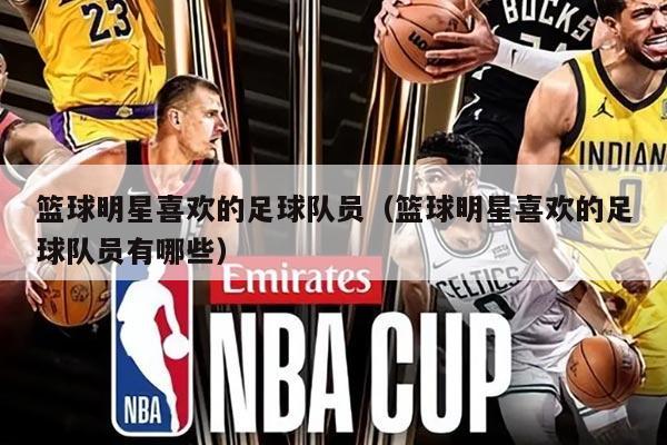 篮球明星喜欢的足球队员（篮球明星喜欢的足球队员有哪些）