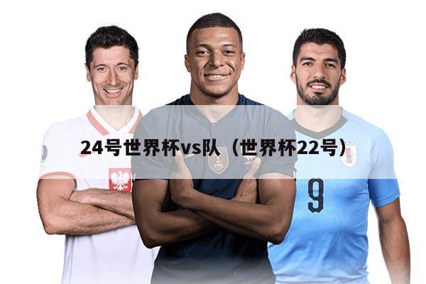 24号世界杯vs队（世界杯22号）