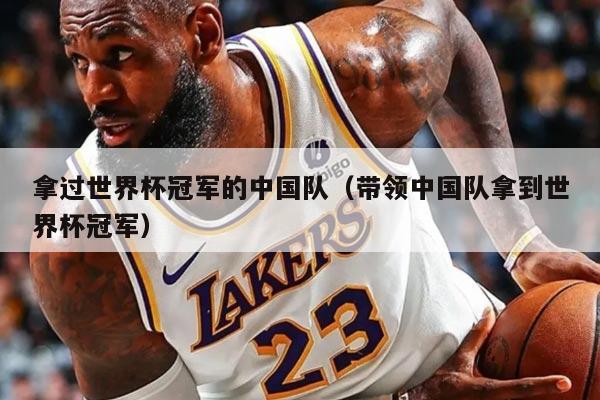 拿过世界杯冠军的中国队（带领中国队拿到世界杯冠军）