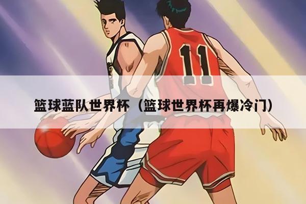 篮球蓝队世界杯（篮球世界杯再爆冷门）