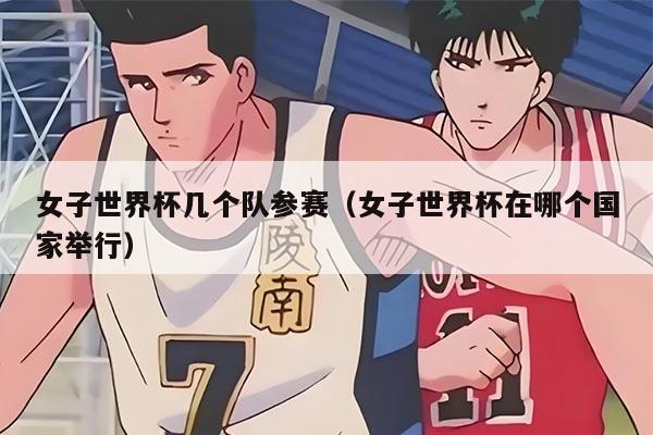 女子世界杯几个队参赛（女子世界杯在哪个国家举行）