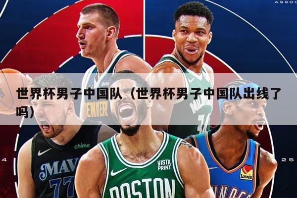世界杯男子中国队（世界杯男子中国队出线了吗）