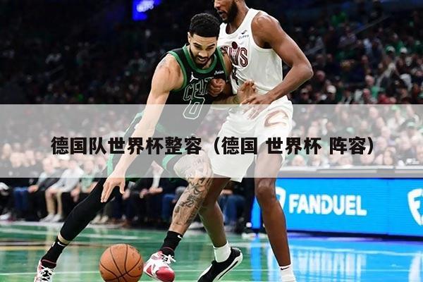 德国队世界杯整容（德国 世界杯 阵容）