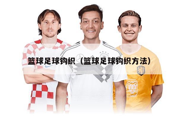 篮球足球钩织（篮球足球钩织方法）