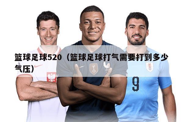 篮球足球520（篮球足球打气需要打到多少气压）