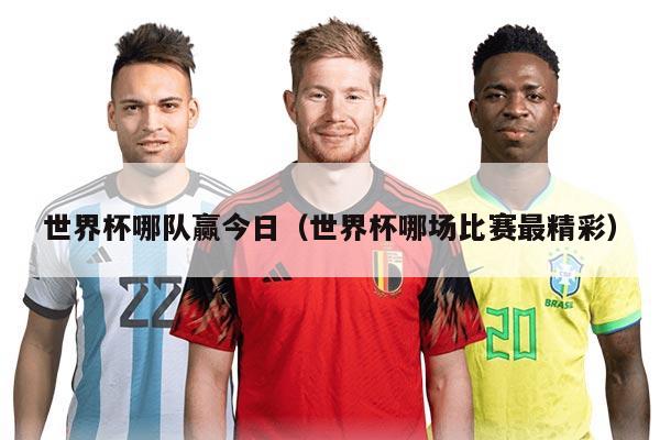 世界杯哪队赢今日（世界杯哪场比赛最精彩）