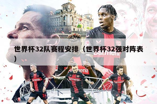 世界杯32队赛程安排（世界杯32强对阵表）