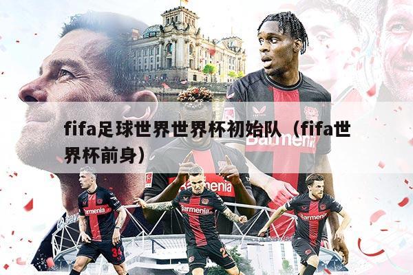 fifa足球世界世界杯初始队（fifa世界杯前身）