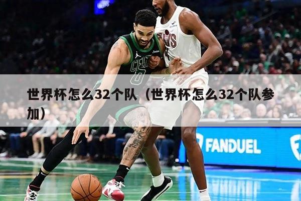世界杯怎么32个队（世界杯怎么32个队参加）