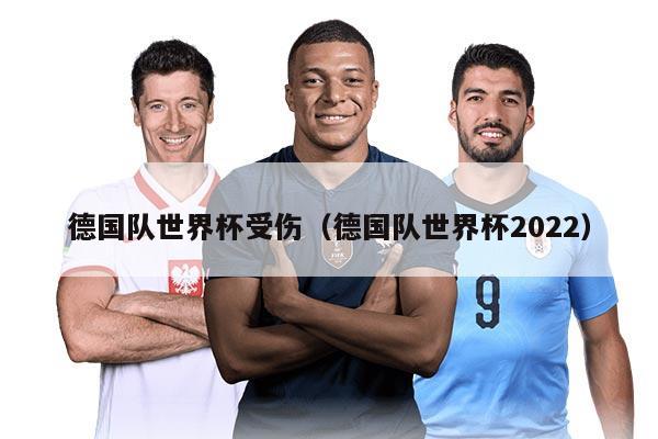 德国队世界杯受伤（德国队世界杯2022）