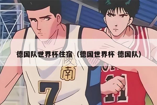 德国队世界杯住宿（德国世界杯 德国队）
