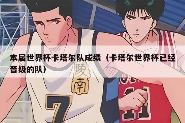 本届世界杯卡塔尔队成绩（卡塔尔世界杯已经晋级的队）