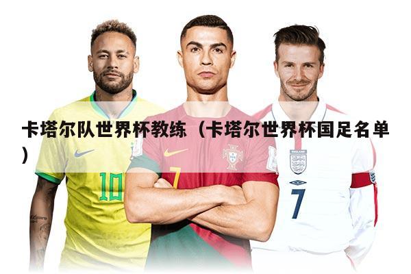 卡塔尔队世界杯教练（卡塔尔世界杯国足名单）