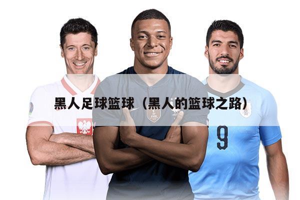 黑人足球篮球（黑人的篮球之路）