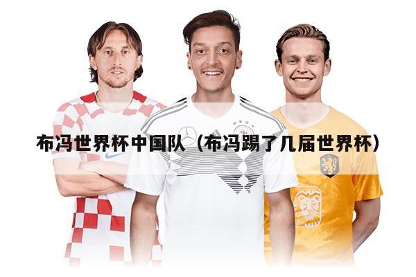布冯世界杯中国队（布冯踢了几届世界杯）