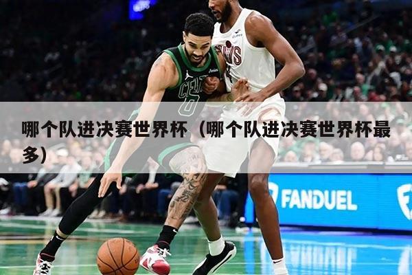 哪个队进决赛世界杯（哪个队进决赛世界杯最多）