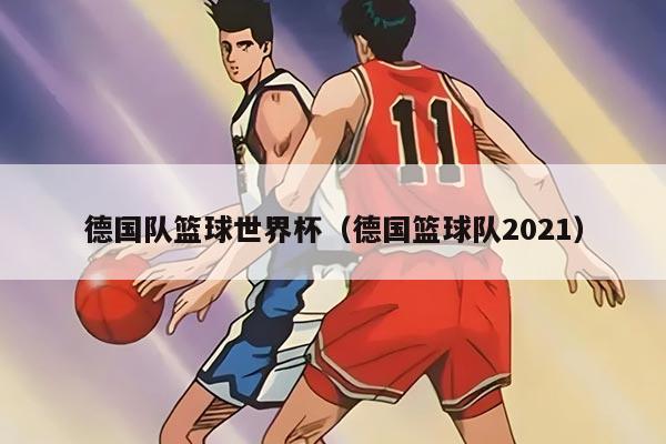德国队篮球世界杯（德国篮球队2021）