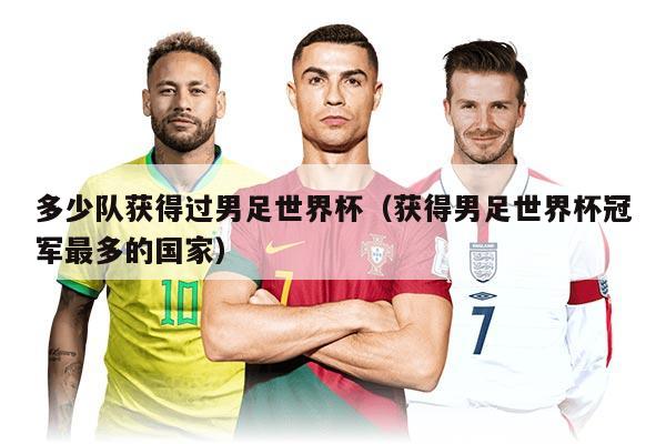 多少队获得过男足世界杯（获得男足世界杯冠军最多的国家）