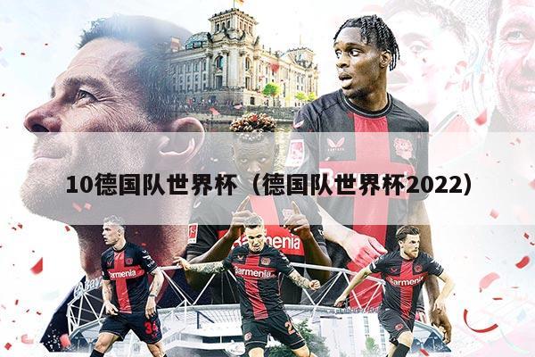 10德国队世界杯(德国队世界杯2022)