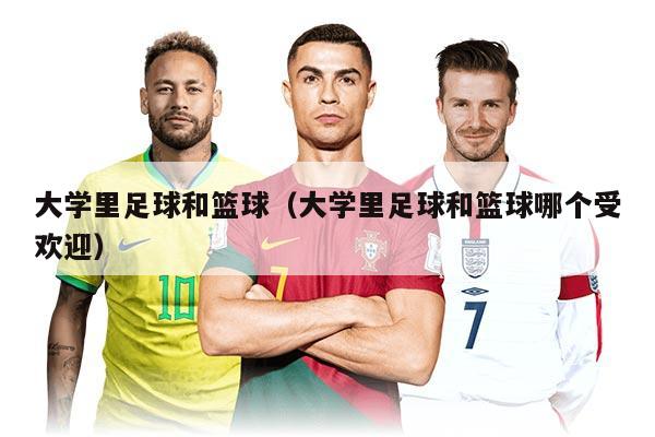 大学里足球和篮球（大学里足球和篮球哪个受欢迎）
