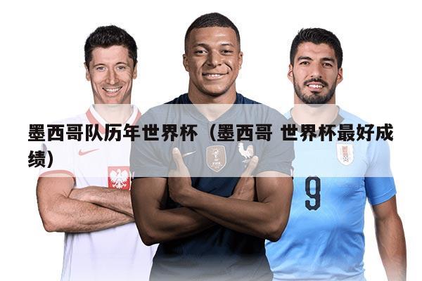 墨西哥队历年世界杯（墨西哥 世界杯最好成绩）