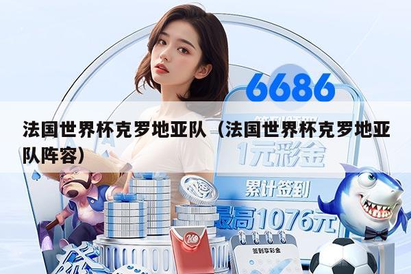 法国世界杯克罗地亚队（法国世界杯克罗地亚队阵容）