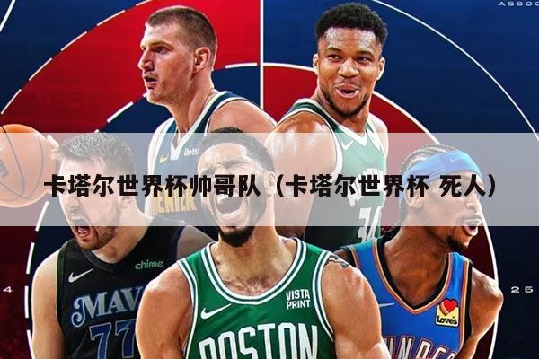 卡塔尔世界杯帅哥队（卡塔尔世界杯 死人）