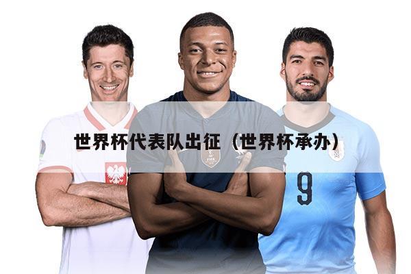 世界杯代表队出征（世界杯承办）